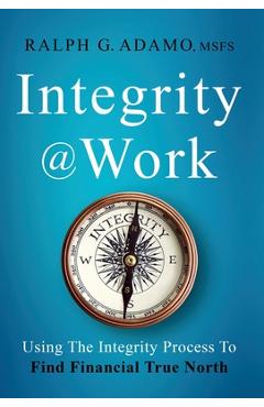 Coperta cărții 'Integrity @ Work: Using The Integrity Process To Find Financial True North - Ralph G. Adamo'