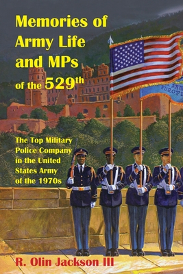 Memories of Army Life and MPs of the 529th: The Top Military Police Company in the United States Army of the 1970s - R. Olin Jackson