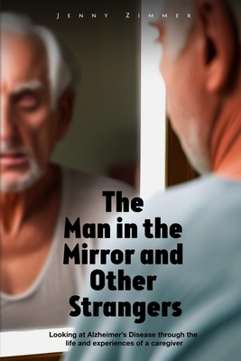 Coperta cărții 'The Man In the Mirror and Other Strangers: Looking at Alzheimer's Disease through the Life and Experiences of a'