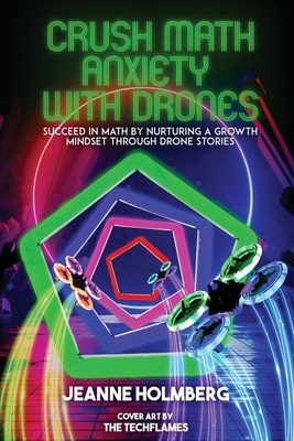 Crush Math Anxiety With Drones: Succeed In Math By Nurturing A Growth Mindset Through Drone Stories - Jeanne Holmberg