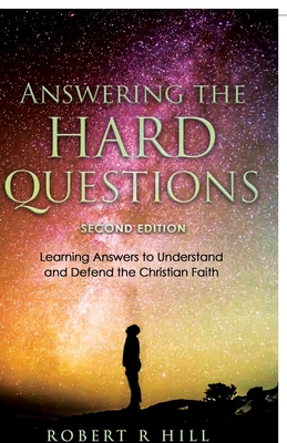 Answering the Hard Questions: Learning Answers to Understand and Defend the Christian Faith - Robert R. Hill