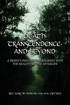 Death, Transcendence, and Beyond: A Priest's Psychopomp Journey into the Reality of the Afterlife - Gary W. Duncan