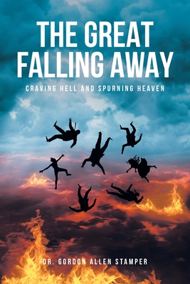 The Great Falling Away: Craving Hell and Spurning Heaven - Gordon Allen Stamper