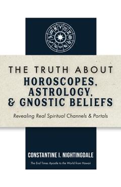 Poza produsului The Truth About Horoscopes, Astrology, & Gnostic Beliefs: Revealing Real Spiritual Channels & Portals - Constantine I. Nightingdale