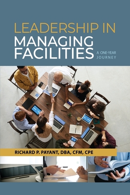 Leadership in Managing Facilities: A One-Year Journey - Richard P. Payant