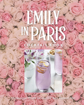 The Official Emily in Paris Cocktail Book: Glamorous Mixed Drinks for Any Time of Day - Weldon Owen