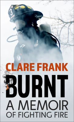 Burnt: A Memoir of Fighting Fire - Clare Frank