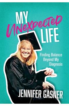 Coperta cărții 'My Unexpected Life: Finding Balance Beyond My Diagnosis - Jennifer Gasner'