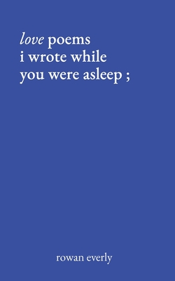love poems i wrote while you were asleep - Rowan Everly