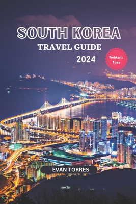 South Korea Unveiled: Your Ultimate Travel Companion for 2024: South Korea Travel Guide 2024 - Evan Torres