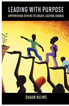 Coperta cărții 'Leading With Purpose: Empowering Others to Create Lasting Change - Shaun Nelms'