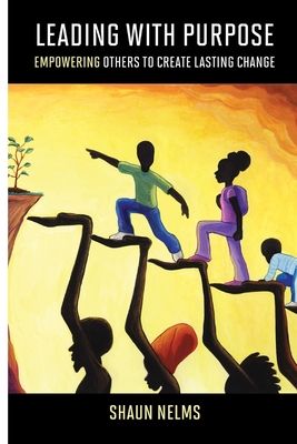 Coperta cărții 'Leading With Purpose: Empowering Others to Create Lasting Change - Shaun Nelms'