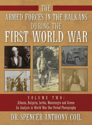 The Armed Forces in the Balkans During the First World War Volume Two: Albania, Bulgaria, Serbia, Montenegro, and Greece. An Analyis in World War One - Spencer Anthony Coil