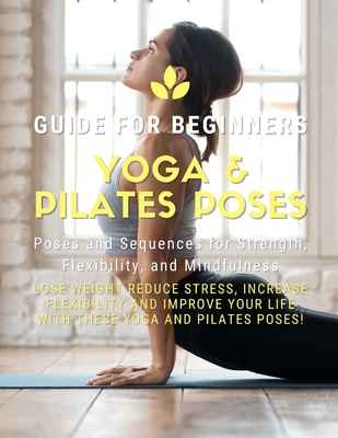 Coperta cărții 'Yoga and Pilates Poses - Yoga Guide for Beginners: 101 Poses and Sequences for Strength, Flexibility, and Mindfulness:'