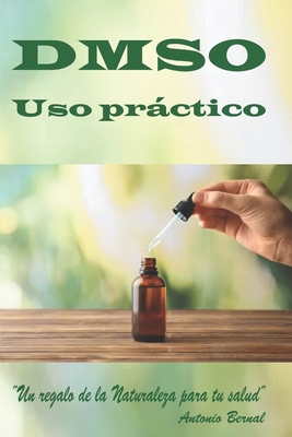 DMSO. Uso práctico: Libro DMSO, uso correcto del DMSO, guía práctica uso del DMSO, el uso del DMSO, uso del DMSO en combinación con otras - Antonio Bernal Aragó