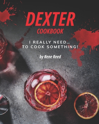 Dexter Cookbook: I Really Need... To Cook Something! - Rene Reed