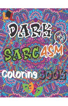 Coperta cărții 'Dark Sarcasm Coloring Book: : a Snarky Humor Book for Adults, Stress Relief & Relaxation Patterns with Funny Quotes for'