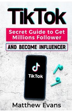 Coperta cărții 'TikTok: Secret Guide to Get Millions Follower and Become Influencer, Make Money Like a Famous Social Media Star and'