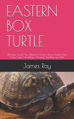 Eastern Box Turtle: Ultimate Guide You Need to Know About Eastern Box Turtle Care, Handling, Housing, Feeding and Diet - James Ray