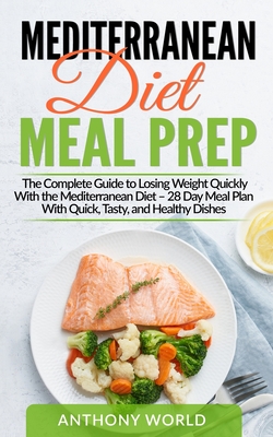 Mediterranean Diet Meal Prep: The Complete Guide to Losing Weight Quickly With the Mediterranean Diet - 28 Day Meal Plan With Quick, Tasty, and Heal - Anthony World