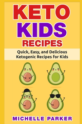 Keto Kids Recipes: Quick, Easy, and Delicious Recipes for Ketogenic Diet for Kids - Michelle Parker