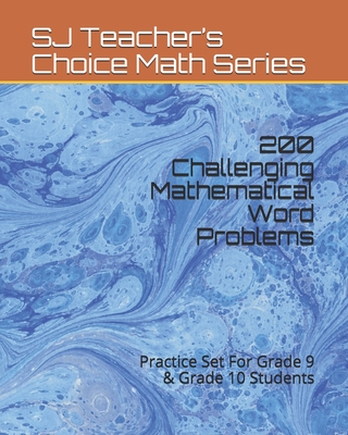 200 Challenging Mathematical Word Problems: Practice Set For Grade 9 & Grade 10 Students - Sj Teacher's Choice Math Series