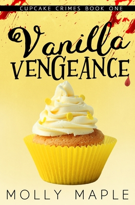 Vanilla Vengeance: A Small Town Cupcake Cozy Mystery - Molly Maple