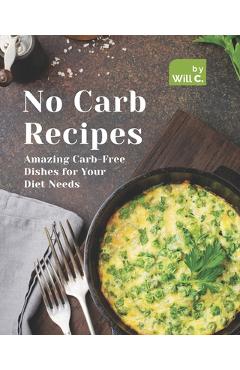 Poza produsului No Carb Recipes: Amazing Carb-Free Dishes for Your Diet Needs - Will C