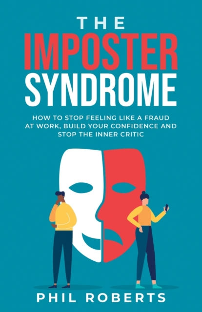 The Imposter Syndrome: How to Stop Feeling like a Fraud at Work, Build Your Confidence and Stop the Inner Critic - Phil Roberts