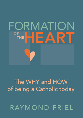 Formation of the Heart: The Why and How of Being a Catholic Today - Raymond Friel