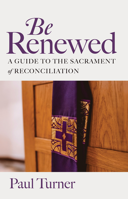 Be Renewed: A Guide to the Sacrament of Reconciliation - Paul Turner