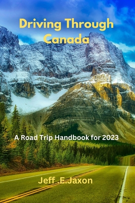 Driving Through Canada: A Road Trip Handbook for 2023 - Jeff E. Jaxon