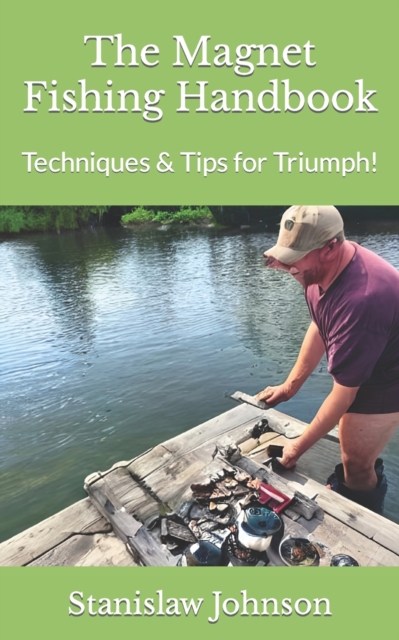 The Magnet Fishing Handbook: Techniques & Tips for Triumph! - Stanislaw Johnson
