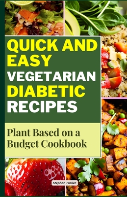 Quick and Easy Vegetarian Diabetic Recipes: Plant Based on a Budget Cookbook - Stephan Tucker
