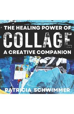 Poza produsului The Healing Power of Collage: A Creative Companion - Patricia Schwimmer