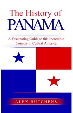 Poza produsului The History of Panama: A Fascinating Guide to this Incredible Country in Central America - Alex Hutchens