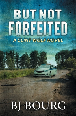 But Not Forfeited: A Clint Wolf Novel - Bj Bourg