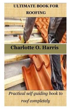 Coperta cărții 'Ultimate Book for Roofing: Practical self guiding book to roof completely - Charlotte O. Harris'