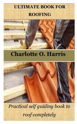 Coperta cărții 'Ultimate Book for Roofing: Practical self guiding book to roof completely - Charlotte O. Harris'