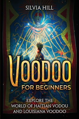 Voodoo for Beginners: Explore the World of Haitian Vodou and Louisiana Voodoo - Silvia Hill