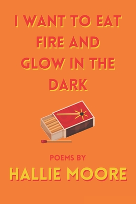 I Want To Eat Fire And Glow In The Dark - Hallie Moore