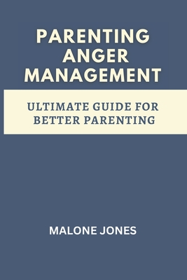 parenting anger management: ultimate guide for better parenting - Malone Jones
