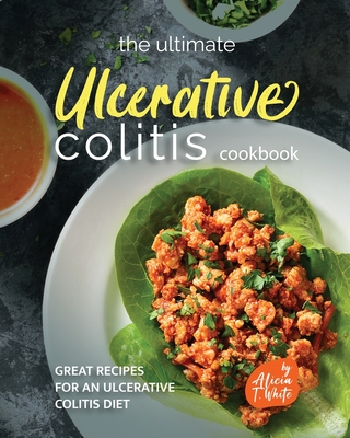 The Ultimate Ulcerative Colitis Cookbook: Great Recipes for an Ulcerative Colitis Diet - Alicia T. White