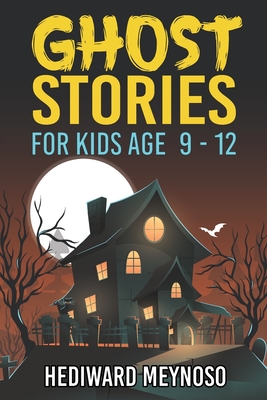 Ghost Stories for Kids Age 9 - 12: A Collection of Classic Short Ghost Stories With Pictures - Hediward Meynoso