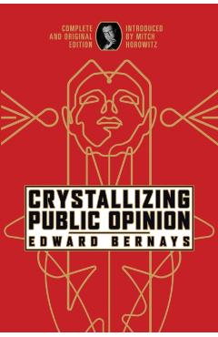Crystallizing Public Opinion: Complete and Original Edition - Edward Bernays