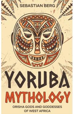 Yoruba Mythology: Orisha Gods and Goddesses of West Africa - Sebastian Berg