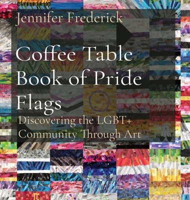 Coffee Table Book of Pride Flags: Discovering the LGBT+ Community Through Art - Jennifer Frederick