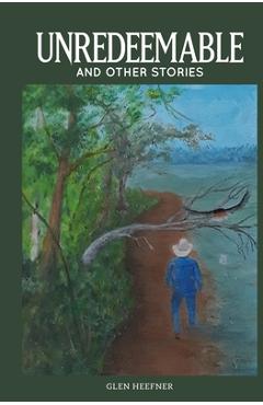 Coperta cărții 'Unredeemable and other stories - Glen Heefner'