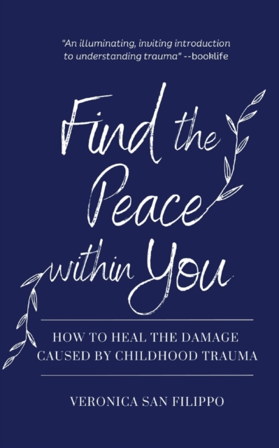 Find the Peace within You: How to Heal the Damage Caused by Childhood Trauma - Veronica San Filippo