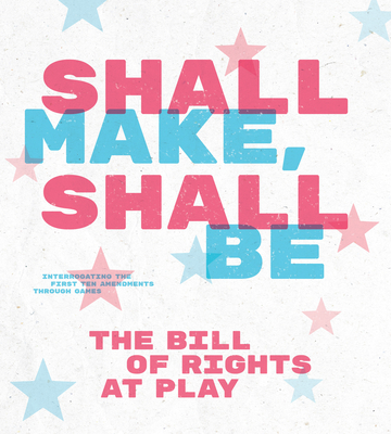 Shall Make, Shall Be: The Bill of Rights at Play - Laine Nooney